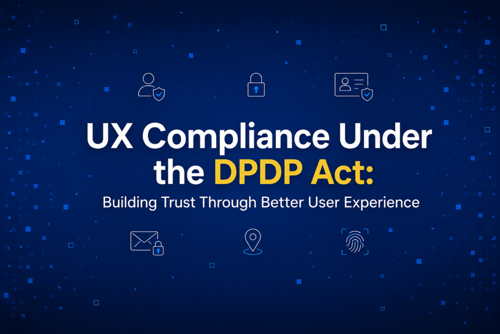 UX Compliance Under the DPDP Act: Building Trust Through Better User Experience