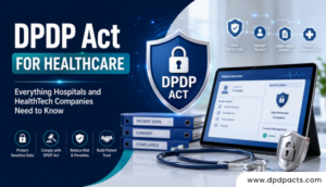 DPDP Act for Healthcare: Everything Hospitals and HealthTech Companies Need to Know
