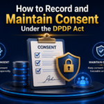 How to Record and Maintain Consent Under the DPDP Act